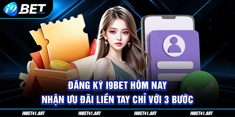 Đăng Ký I9bet Hôm Nay Nhận Ưu Đãi Liền Tay Chỉ Với 3 Bước