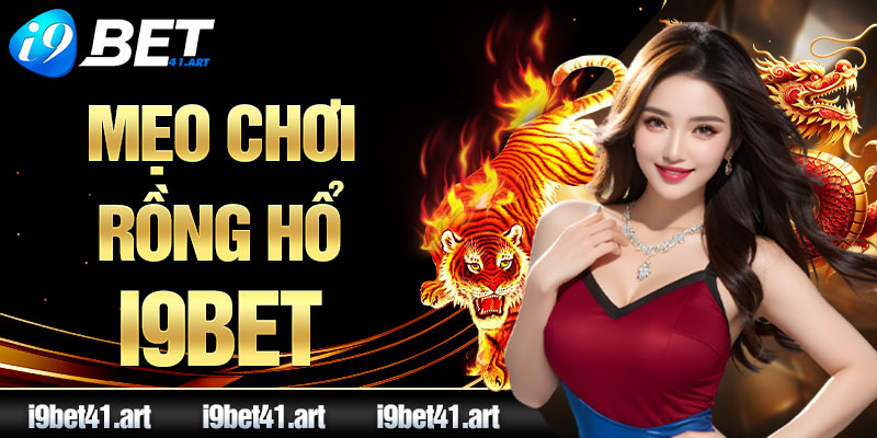 Mẹo Chơi Rồng Hổ I9bet Bất Bại, Ăn Thưởng Khủng Từ Nhà Cái